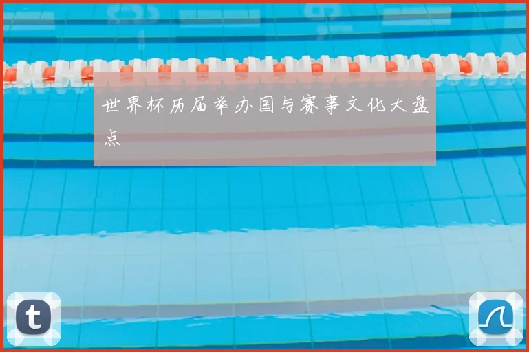 世界杯历届举办国与赛事文化大盘点