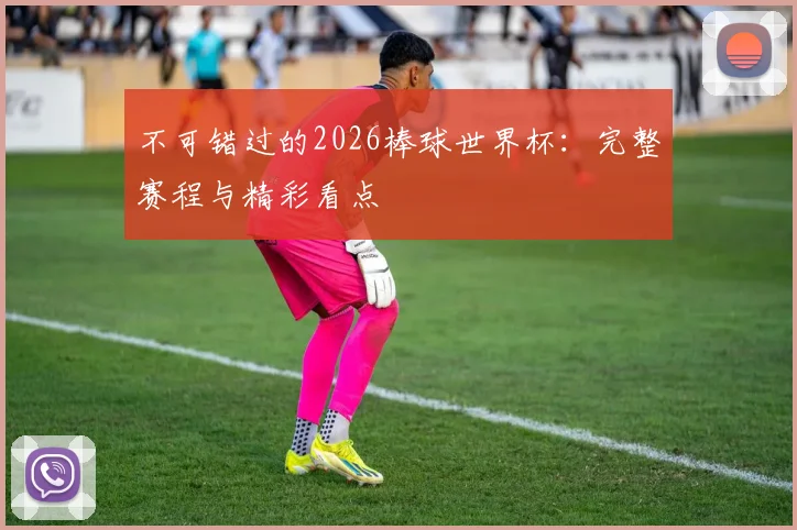 不可错过的2026棒球世界杯：完整赛程与精彩看点