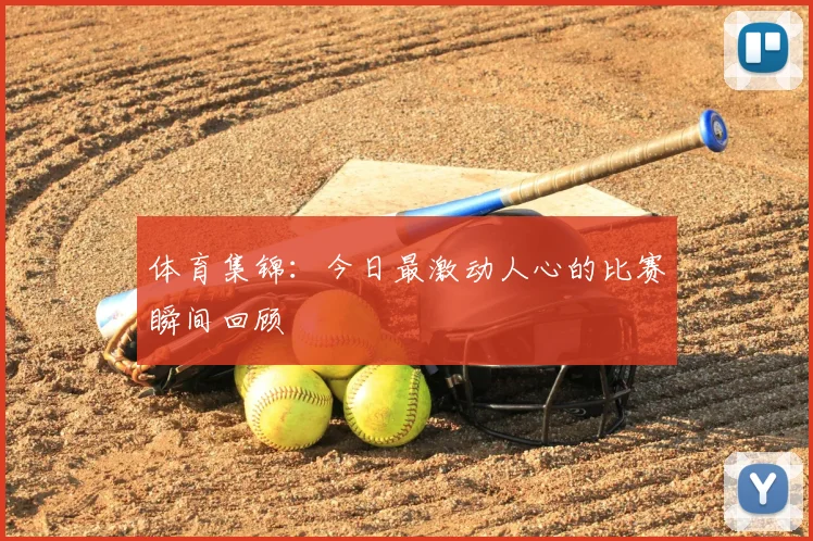 体育集锦：今日最激动人心的比赛瞬间回顾