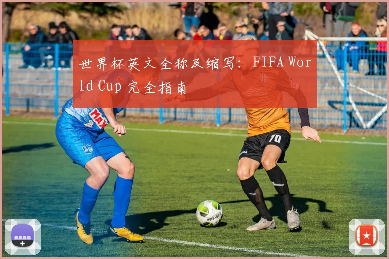 世界杯英文全称及缩写：FIFA World Cup 完全指南
