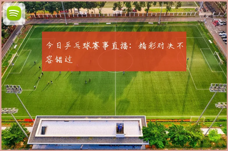 今日乒乓球赛事直播：精彩对决不容错过