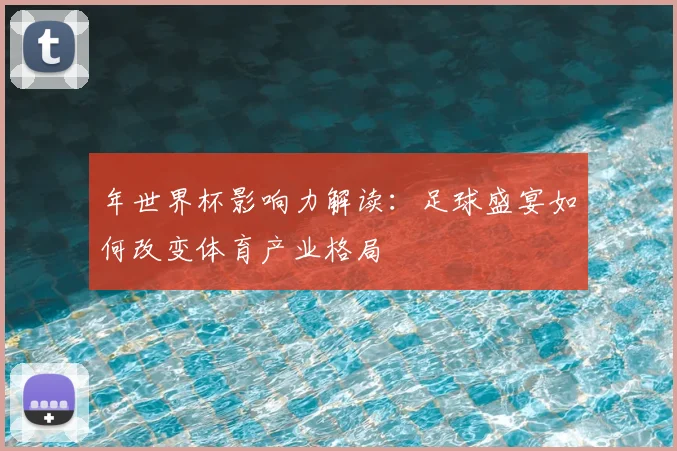 年世界杯影响力解读：足球盛宴如何改变体育产业格局