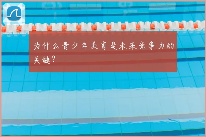 为什么青少年美育是未来竞争力的关键?